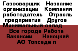 Газосварщик › Название организации ­ Компания-работодатель › Отрасль предприятия ­ Другое › Минимальный оклад ­ 1 - Все города Работа » Вакансии   . Ненецкий АО,Топседа п.